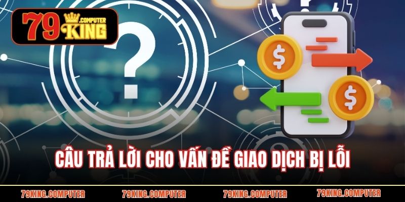 Câu trả lời cho vấn đề giao dịch bị lỗi