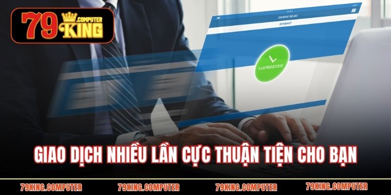 Giao dịch nhiều lần cực thuận tiện cho bạn