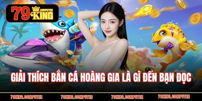 Giải thích bắn cá hoàng gia là gì đến bạn đọc