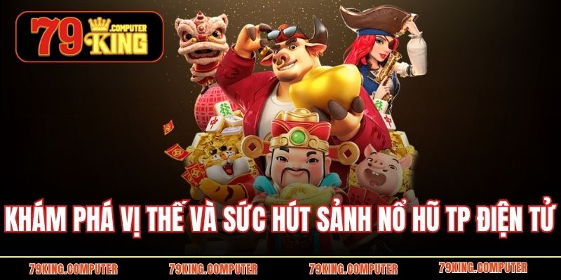 Khám phá vị thế và sức hút sảnh nổ hũ TP Điện tử