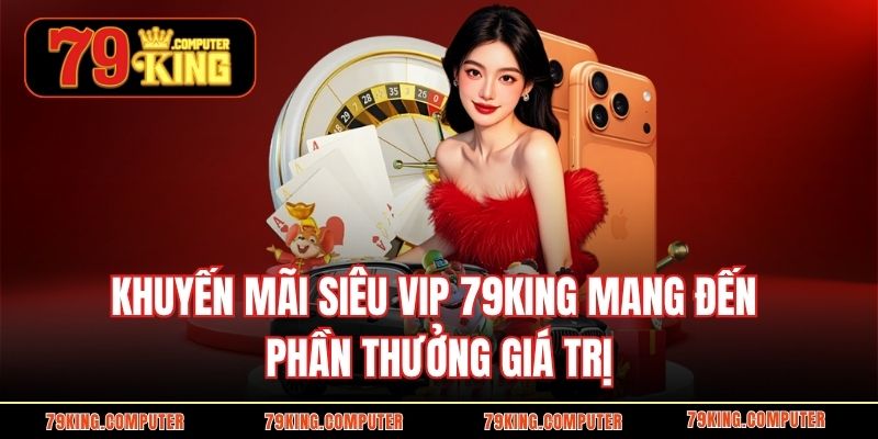 Khuyến mãi siêu VIP 79KING với phần thưởng giá trị
