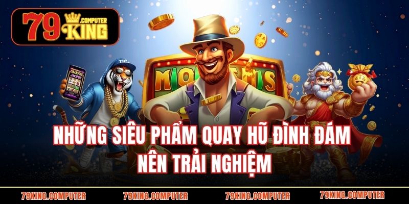 Những siêu phẩm quay hũ đình đám nên trải nghiệm