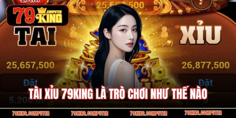 Tài Xỉu 79KING là trò chơi như thế nào